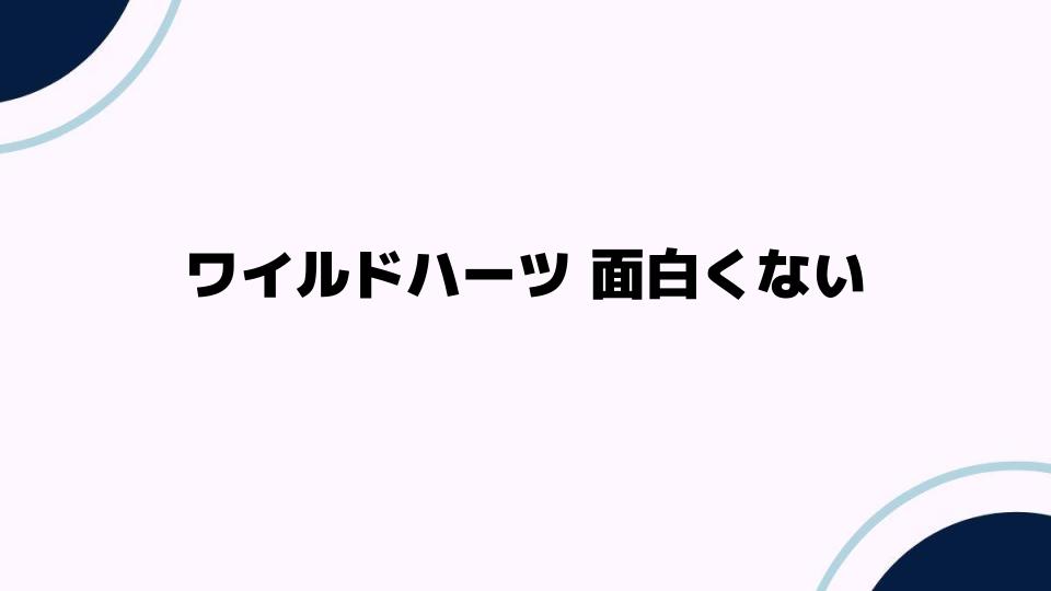 ワイルドハーツが面白くない理由を徹底分析